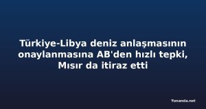 Türkiye-Libya deniz anlaşmasının onaylanmasına AB'den hızlı tepki, Mısır da itiraz etti