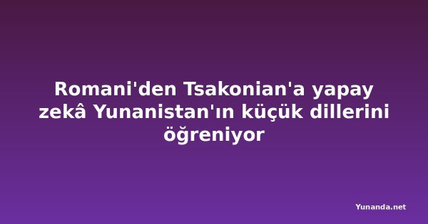 Romani'den Tsakonian'a yapay zekâ Yunanistan'ın küçük dillerini öğreniyor