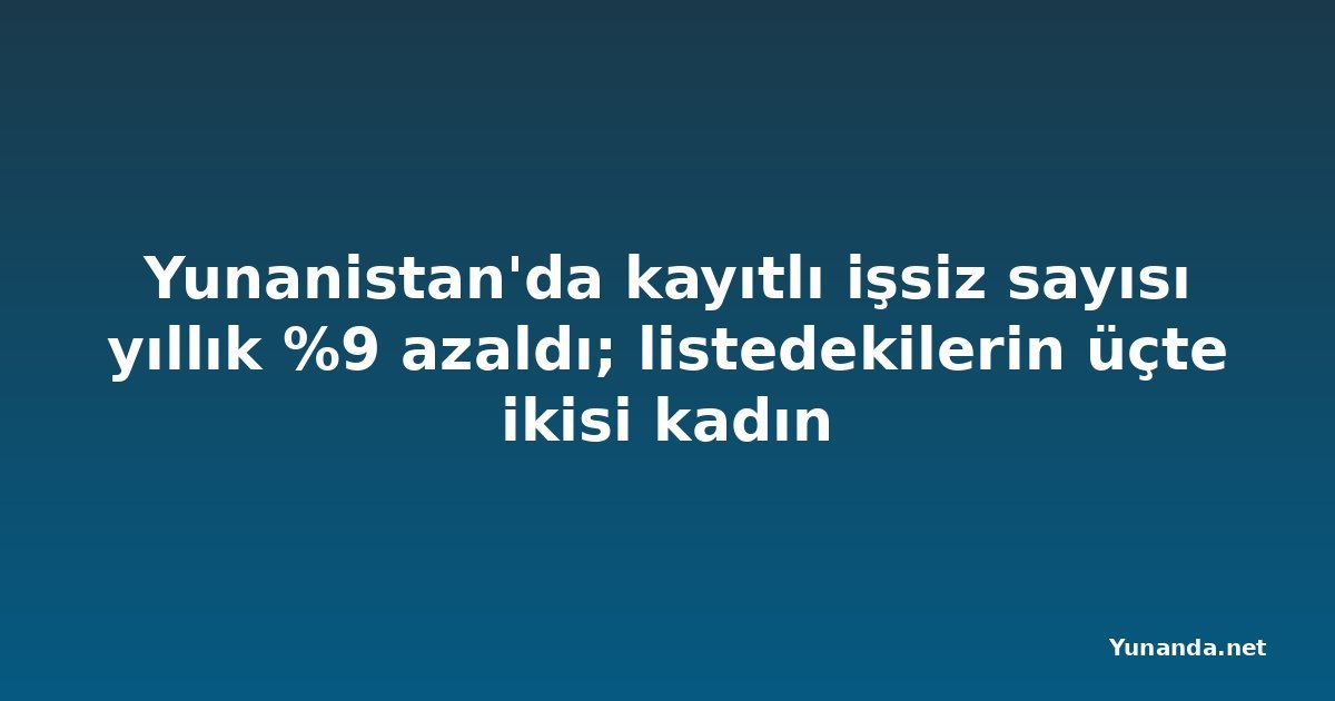Yunanistan'da kayıtlı işsiz sayısı yıllık %9 azaldı; listedekilerin üçte ikisi kadın