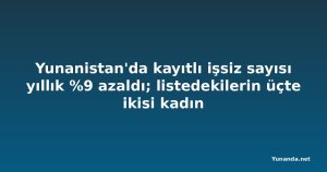 Yunanistan'da kayıtlı işsiz sayısı yıllık %9 azaldı; listedekilerin üçte ikisi kadın
