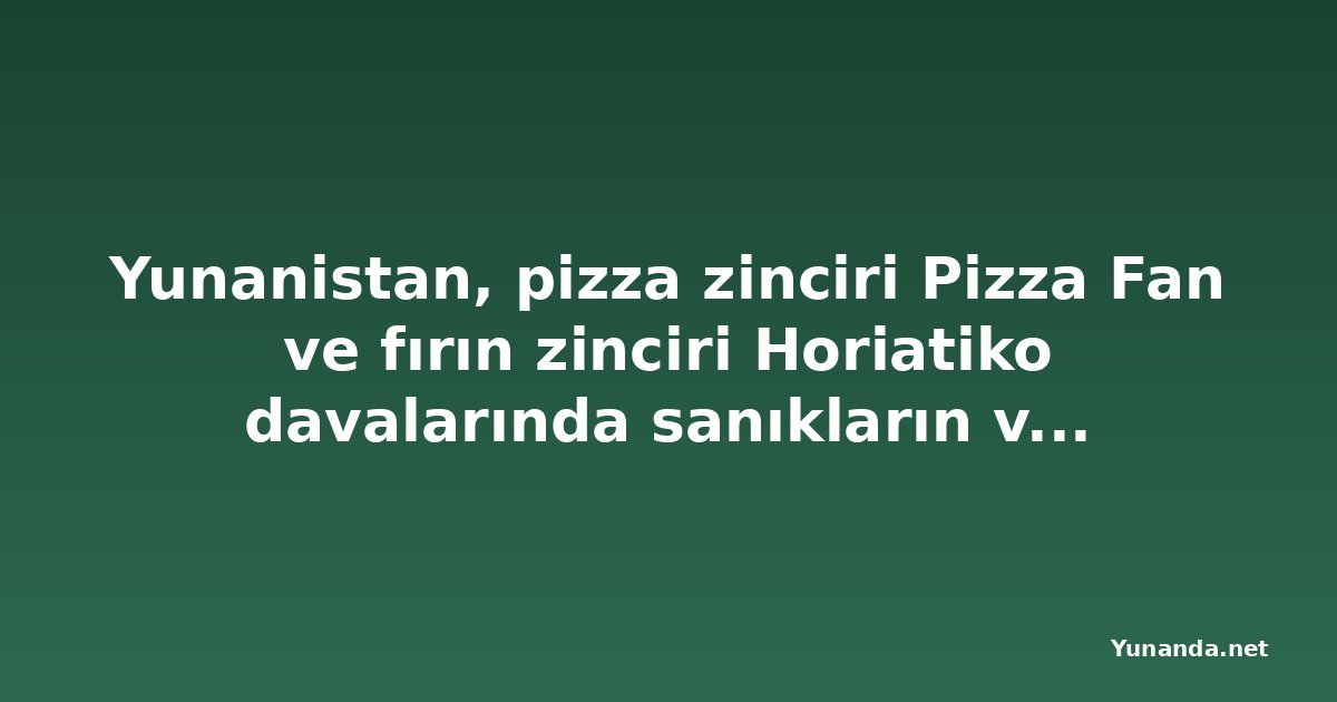 Yunanistan, pizza zinciri Pizza Fan ve fırın zinciri Horiatiko davalarında sanıkların varlıklarını dondurdu