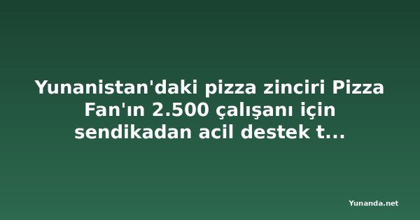 Yunanistan'daki pizza zinciri Pizza Fan'ın 2.500 çalışanı için sendikadan acil destek talebi