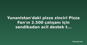 Yunanistan'daki pizza zinciri Pizza Fan'ın 2.500 çalışanı için sendikadan acil destek talebi