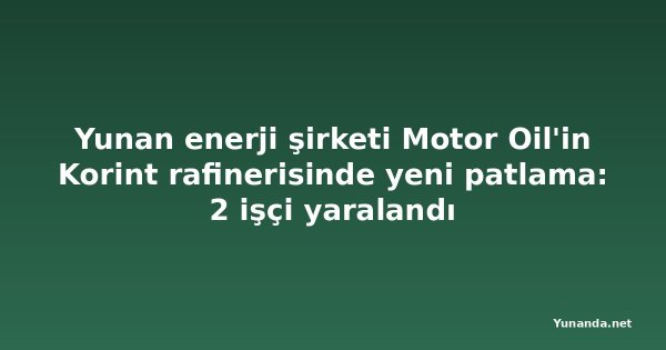 Yunan enerji şirketi Motor Oil'in Korint rafinerisinde yeni patlama: 2 işçi yaralandı