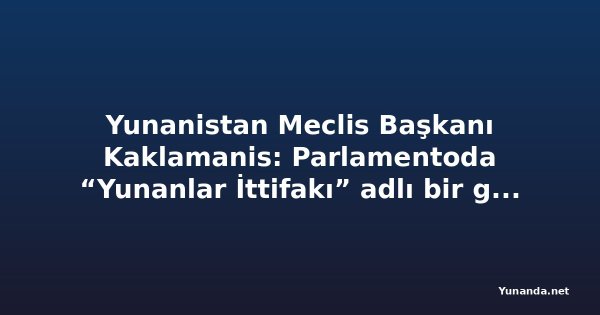 Yunanistan Meclis Başkanı Kaklamanis: Parlamentoda “Yunanlar İttifakı” adlı bir grup bulunmuyor
