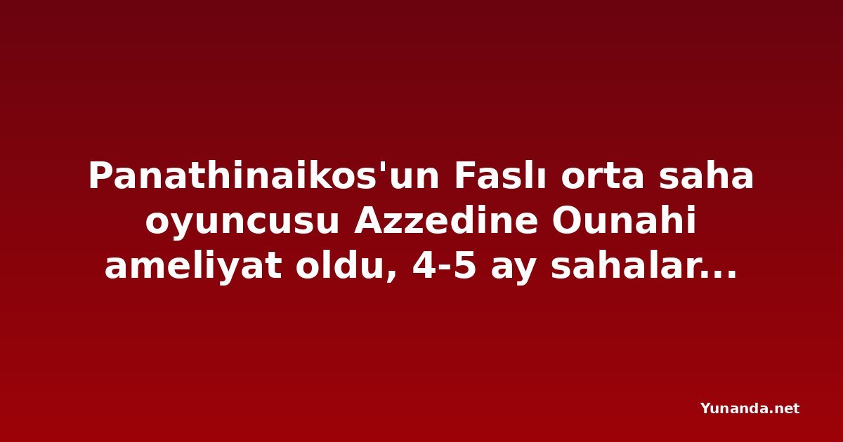 Panathinaikos'un Faslı orta saha oyuncusu Azzedine Ounahi ameliyat oldu, 4-5 ay sahalardan uzak kalacak
