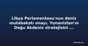 Libya Parlamentosu'nun deniz mutabakatı onayı, Yunanistan'ın Doğu Akdeniz stratejisini zorlaştırıyor