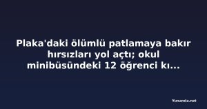 Plaka'daki ölümlü patlamaya bakır hırsızları yol açtı; okul minibüsündeki 12 öğrenci kıl payı kurtuldu