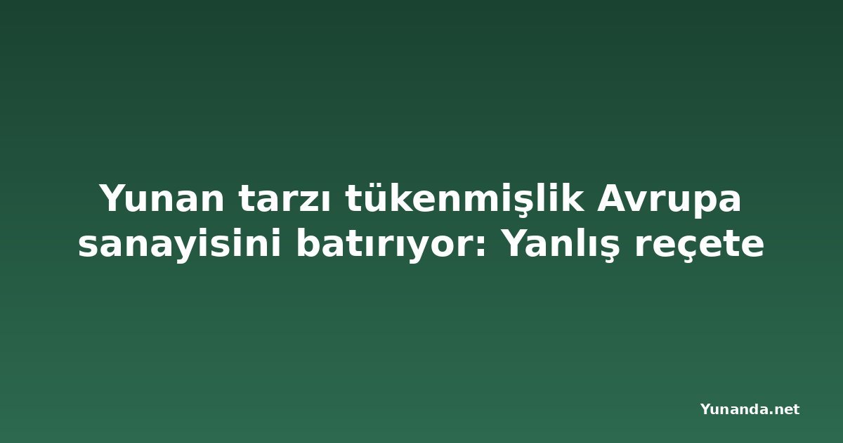 Yunan tarzı tükenmişlik Avrupa sanayisini batırıyor: Yanlış reçete