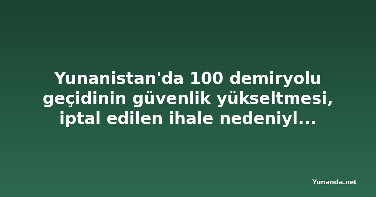 Yunanistan'da 100 demiryolu geçidinin güvenlik yükseltmesi, iptal edilen ihale nedeniyle ertelendi