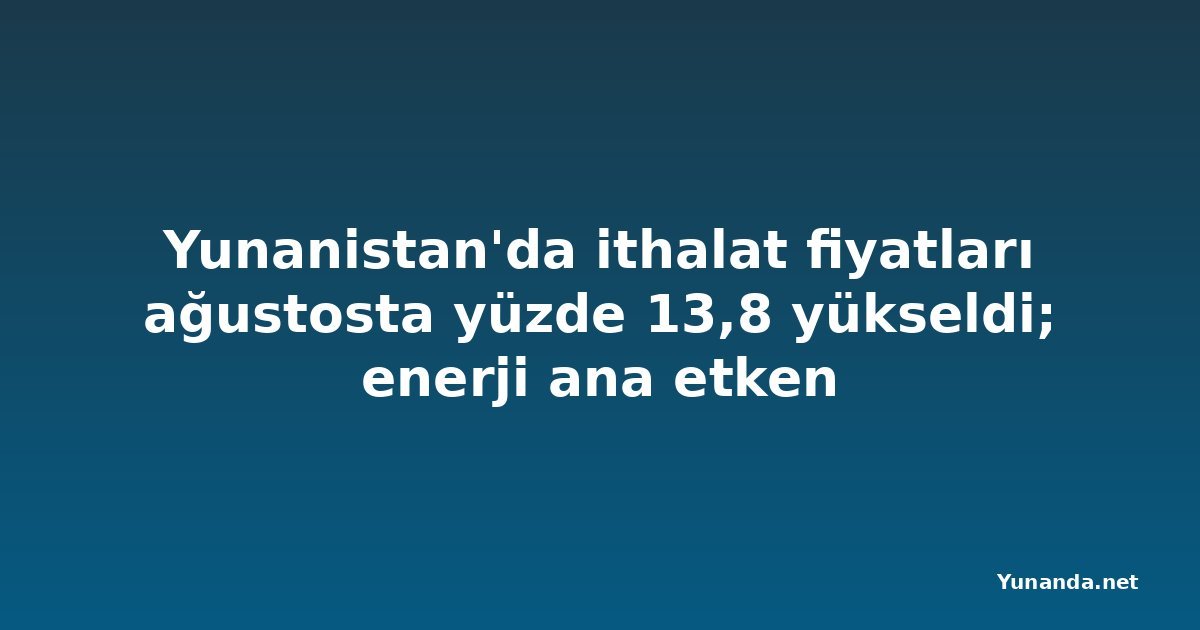 Yunanistan'da ithalat fiyatları ağustosta yüzde 13,8 yükseldi; enerji ana etken