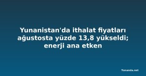 Yunanistan'da ithalat fiyatları ağustosta yüzde 13,8 yükseldi; enerji ana etken
