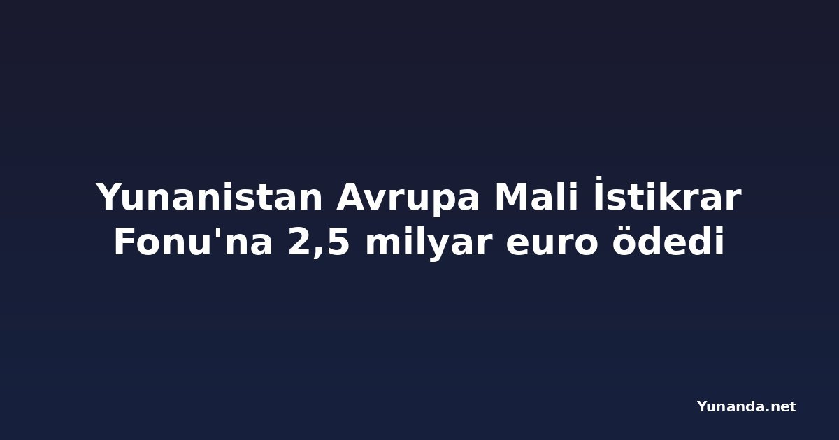 Yunanistan Avrupa Mali İstikrar Fonu'na 2,5 milyar euro ödedi