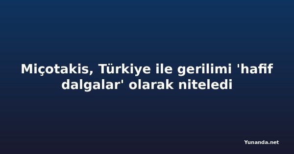 Miçotakis, Türkiye ile gerilimi 'hafif dalgalar' olarak niteledi