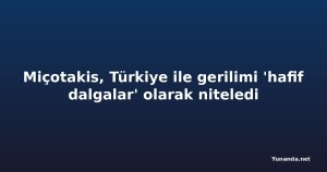 Miçotakis, Türkiye ile gerilimi 'hafif dalgalar' olarak niteledi