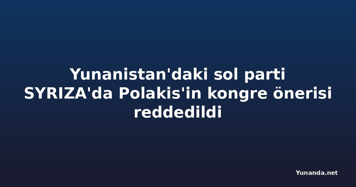 Yunanistan'daki sol parti SYRIZA'da Polakis'in kongre önerisi reddedildi
