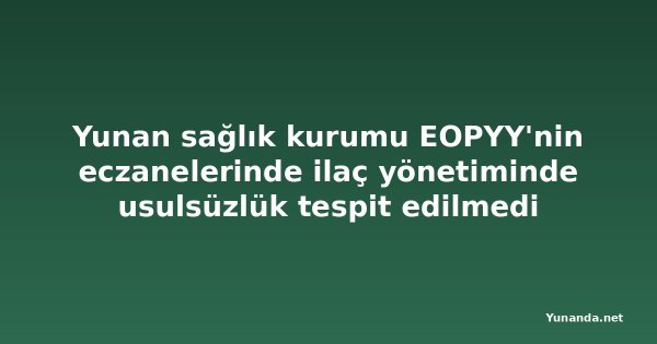 Yunan sağlık kurumu EOPYY'nin eczanelerinde ilaç yönetiminde usulsüzlük tespit edilmedi