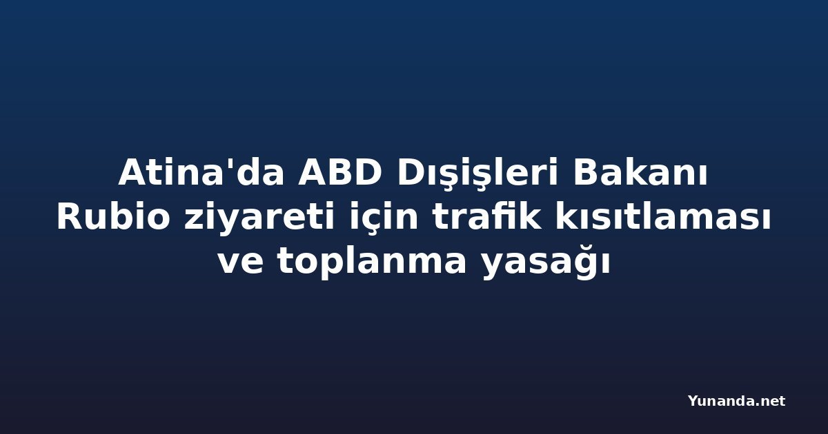 Atina'da ABD Dışişleri Bakanı Rubio ziyareti için trafik kısıtlaması ve toplanma yasağı
