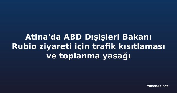 Atina'da ABD Dışişleri Bakanı Rubio ziyareti için trafik kısıtlaması ve toplanma yasağı