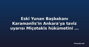 Eski Yunan Başbakanı Karamanlis'in Ankara'ya taviz uyarısı Miçotakis hükümetini zor durumda bıraktı
