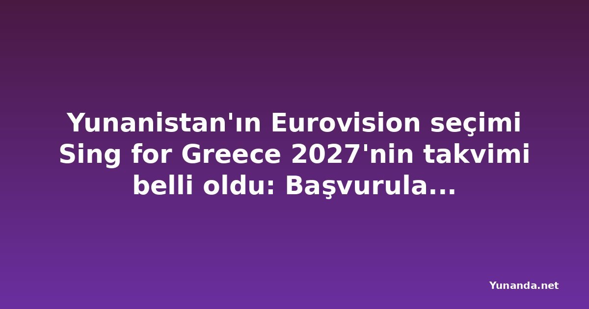 Yunanistan'ın Eurovision seçimi Sing for Greece 2027'nin takvimi belli oldu: Başvurular 1 Kasım'da kapanıyor