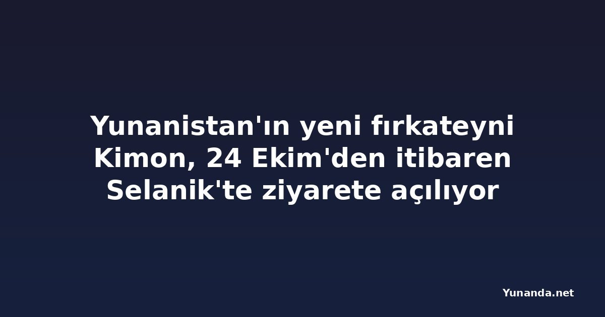 Yunanistan'ın yeni fırkateyni Kimon, 24 Ekim'den itibaren Selanik'te ziyarete açılıyor