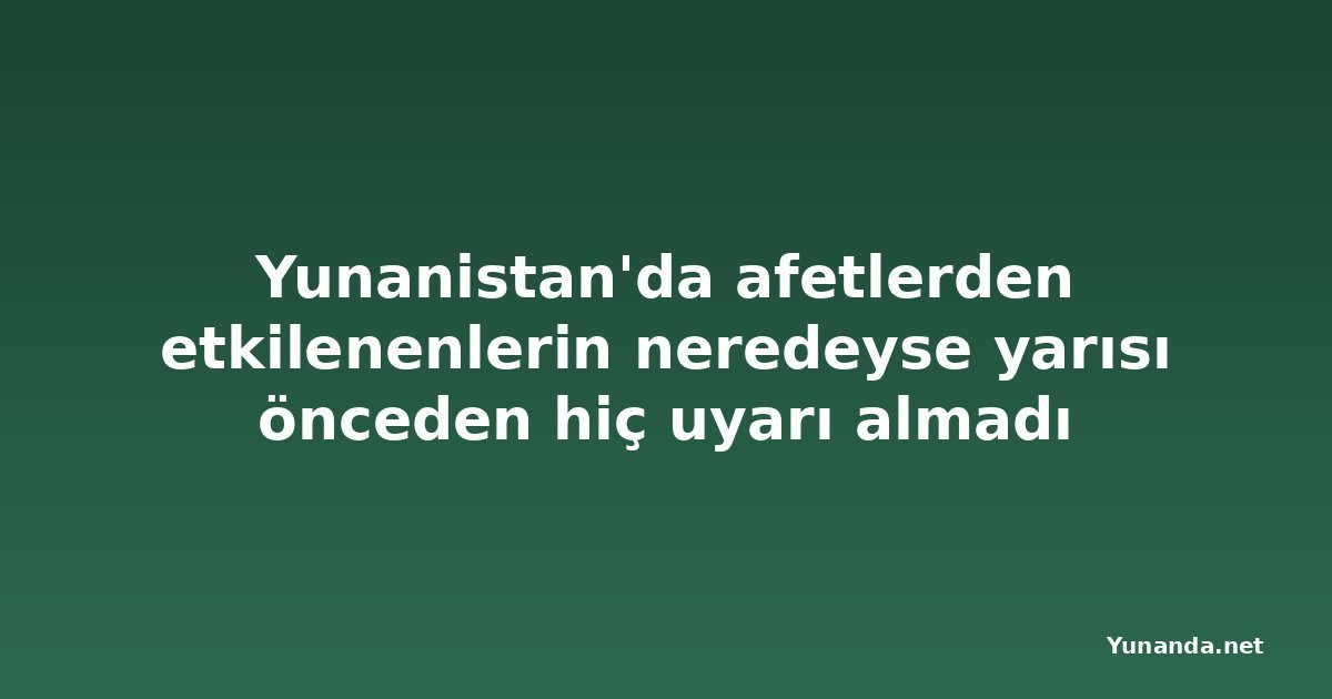 Yunanistan'da afetlerden etkilenenlerin neredeyse yarısı önceden hiç uyarı almadı