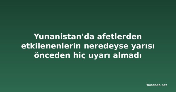 Yunanistan'da afetlerden etkilenenlerin neredeyse yarısı önceden hiç uyarı almadı