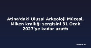 Atina'daki Ulusal Arkeoloji Müzesi, Miken krallığı sergisini 31 Ocak 2027'ye kadar uzattı