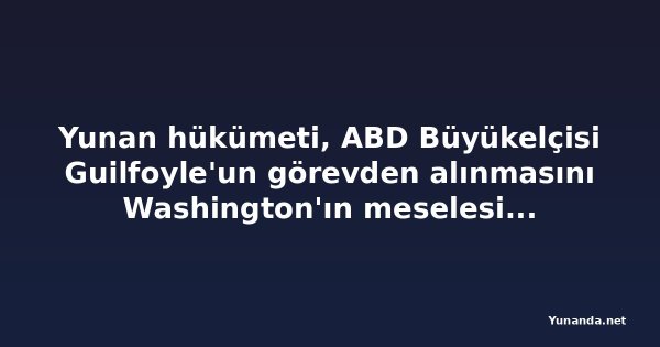 Yunan hükümeti, ABD Büyükelçisi Guilfoyle'un görevden alınmasını Washington'ın meselesi olarak niteledi