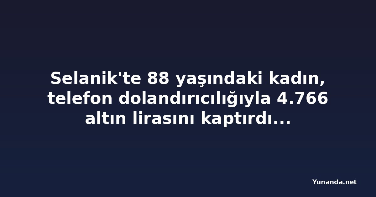 Selanik'te 88 yaşındaki kadın, telefon dolandırıcılığıyla 4.766 altın lirasını kaptırdığını iddia etti