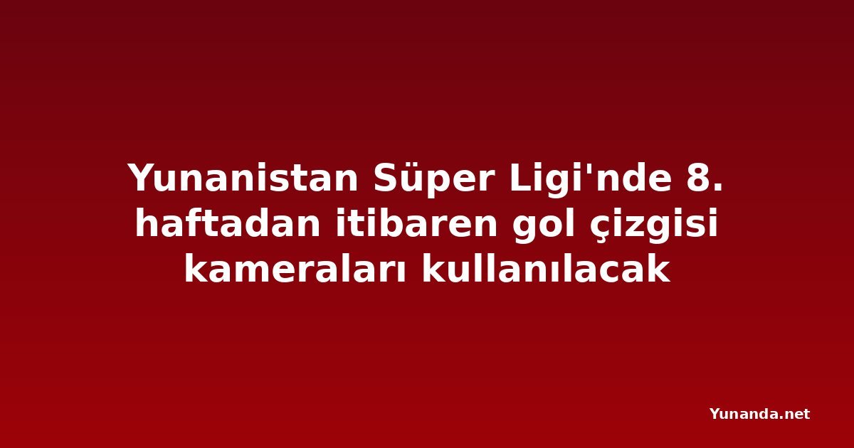 Yunanistan Süper Ligi'nde 8. haftadan itibaren gol çizgisi kameraları kullanılacak