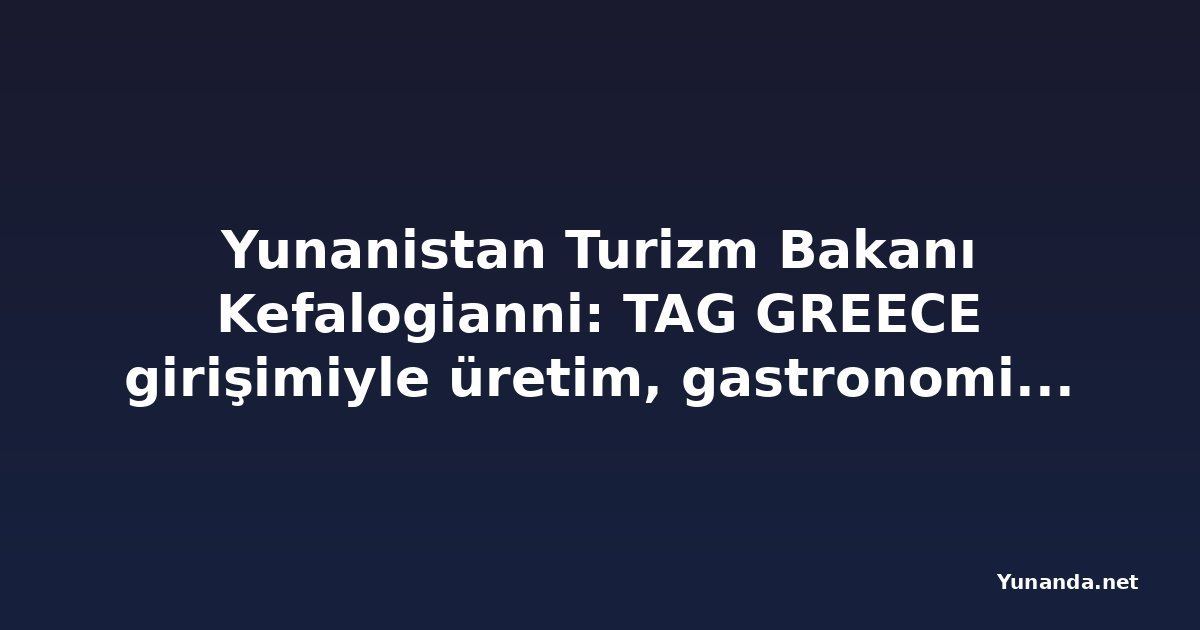 Yunanistan Turizm Bakanı Kefalogianni: TAG GREECE girişimiyle üretim, gastronomi ve konaklama bir arada