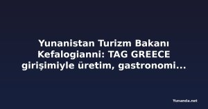 Yunanistan Turizm Bakanı Kefalogianni: TAG GREECE girişimiyle üretim, gastronomi ve konaklama bir arada