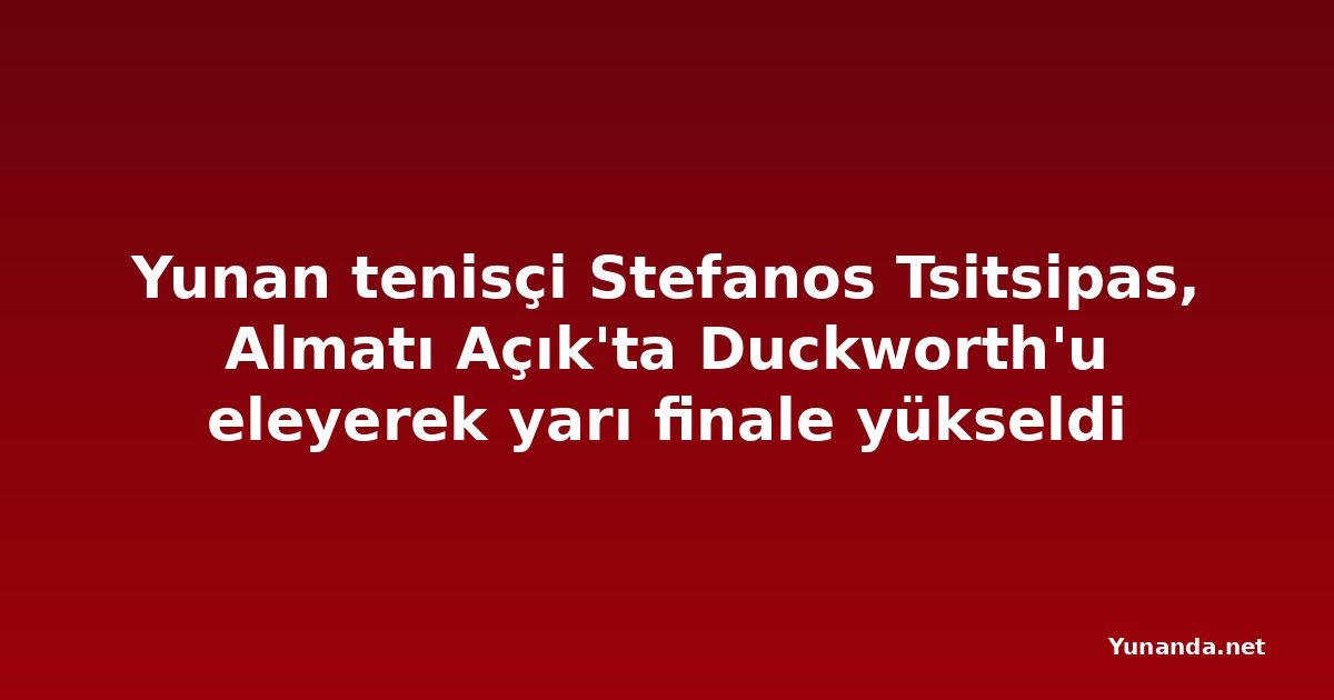 Yunan tenisçi Stefanos Tsitsipas, Almatı Açık'ta Duckworth'u eleyerek yarı finale yükseldi
