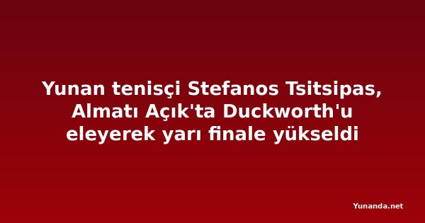 Yunan tenisçi Stefanos Tsitsipas, Almatı Açık'ta Duckworth'u eleyerek yarı finale yükseldi