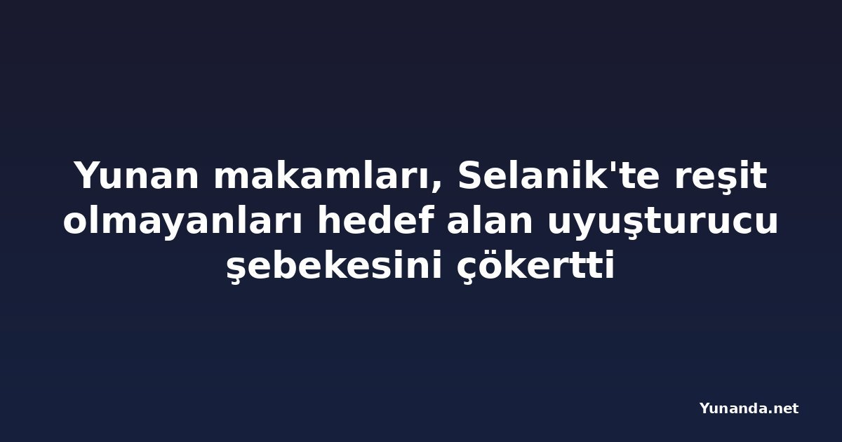 Yunan makamları, Selanik'te reşit olmayanları hedef alan uyuşturucu şebekesini çökertti