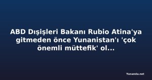 ABD Dışişleri Bakanı Rubio Atina'ya gitmeden önce Yunanistan'ı 'çok önemli müttefik' olarak nitelendirdi