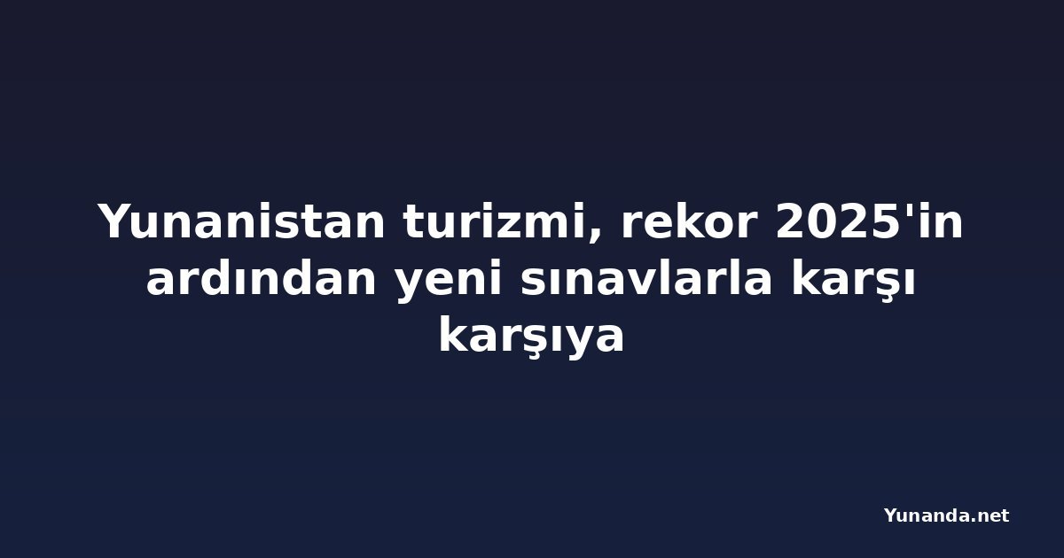 Yunanistan turizmi, rekor 2025'in ardından yeni sınavlarla karşı karşıya