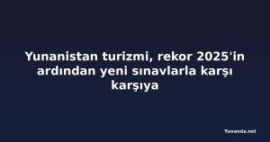 Yunanistan turizmi, rekor 2025'in ardından yeni sınavlarla karşı karşıya