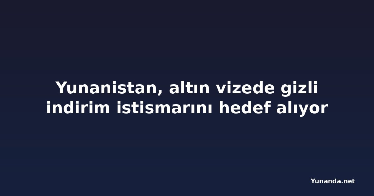 Yunanistan, altın vizede gizli indirim istismarını hedef alıyor