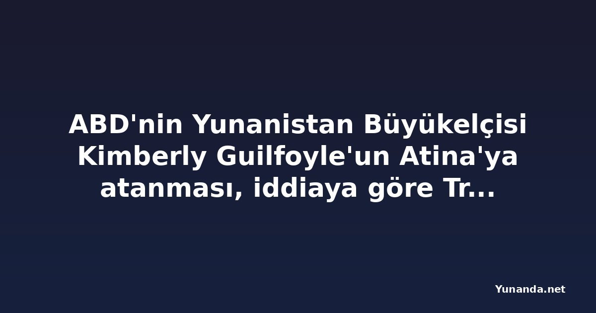 ABD'nin Yunanistan Büyükelçisi Kimberly Guilfoyle'un Atina'ya atanması, iddiaya göre Trump ailesi çekişmesine bağlı