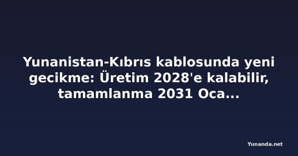 Yunanistan-Kıbrıs kablosunda yeni gecikme: Üretim 2028'e kalabilir, tamamlanma 2031 Ocak'a ertelendi