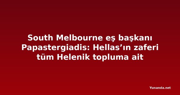 South Melbourne eş başkanı Papastergiadis: Hellas’ın zaferi tüm Helenik topluma ait