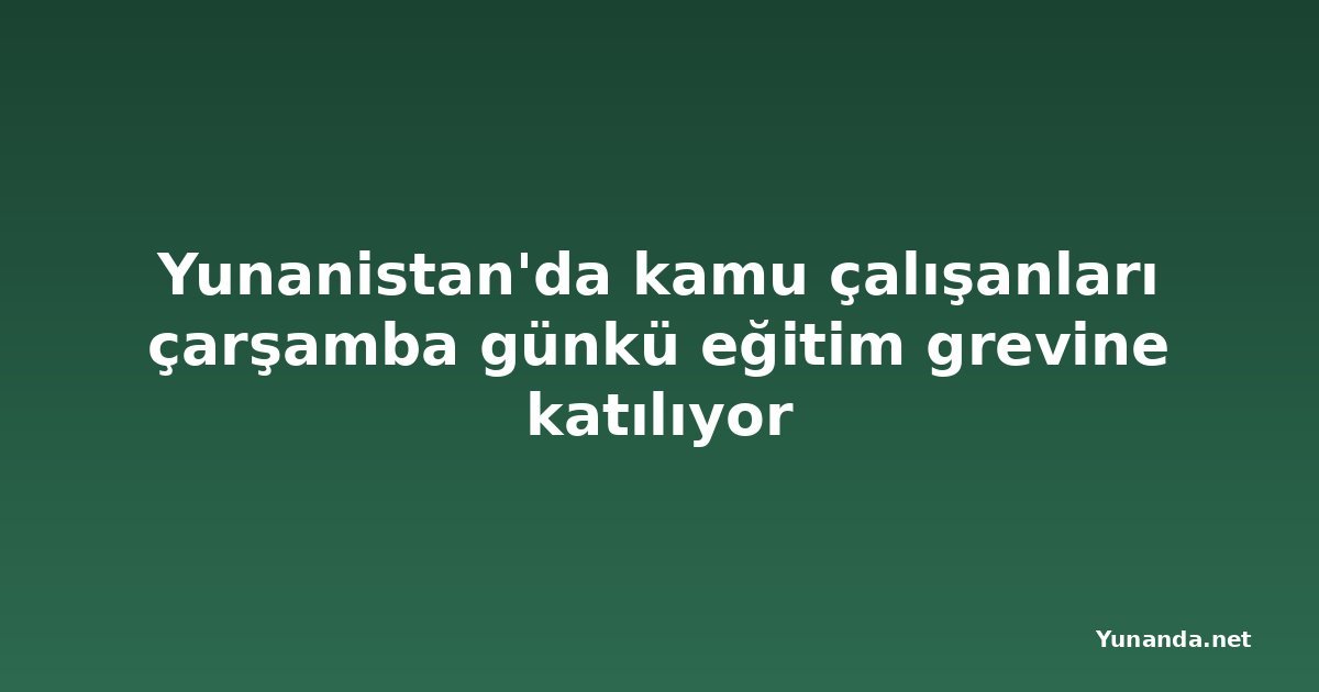Yunanistan'da kamu çalışanları çarşamba günkü eğitim grevine katılıyor