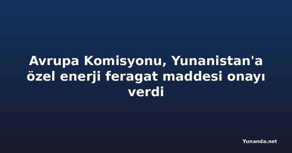 Avrupa Komisyonu, Yunanistan'a özel enerji feragat maddesi onayı verdi