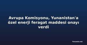 Avrupa Komisyonu, Yunanistan'a özel enerji feragat maddesi onayı verdi