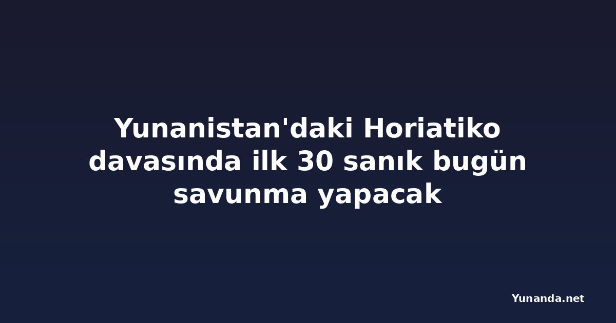 Yunanistan'daki Horiatiko davasında ilk 30 sanık bugün savunma yapacak