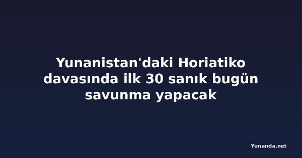 Yunanistan'daki Horiatiko davasında ilk 30 sanık bugün savunma yapacak