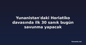 Yunanistan'daki Horiatiko davasında ilk 30 sanık bugün savunma yapacak